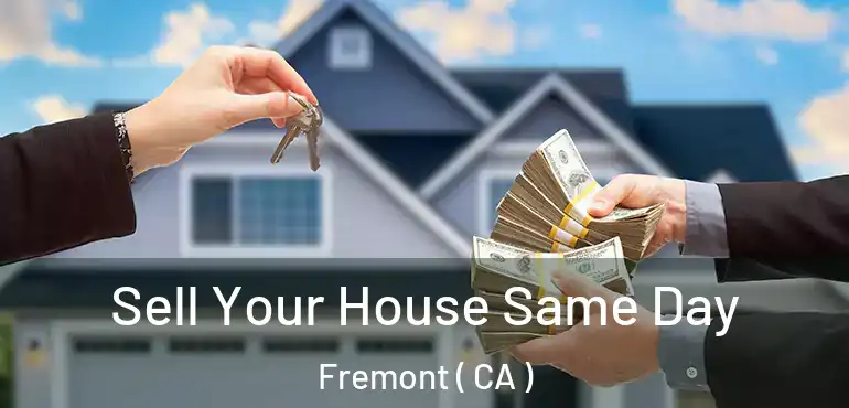 Sell Your House Same Day Fremont ( CA )