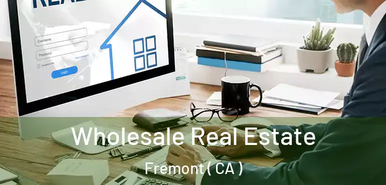 Wholesale Real Estate Fremont ( CA )